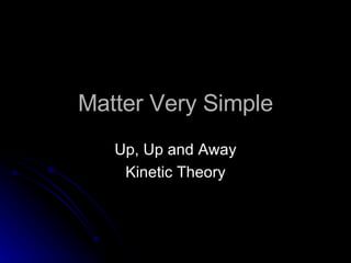 Matter Very Simple Up, Up and Away Kinetic Theory 