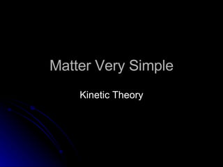Matter Very Simple Kinetic Theory 