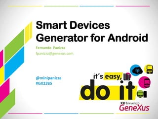 Smart Devices Generator for Android Fernando  Panizza fpanizza@genexus.com  @minipanizza#GX2385 
