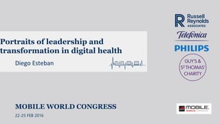 Portraits of leadership and
transformation in digital health
Diego Esteban
MOBILE WORLD CONGRESS
22-25 FEB 2016
 