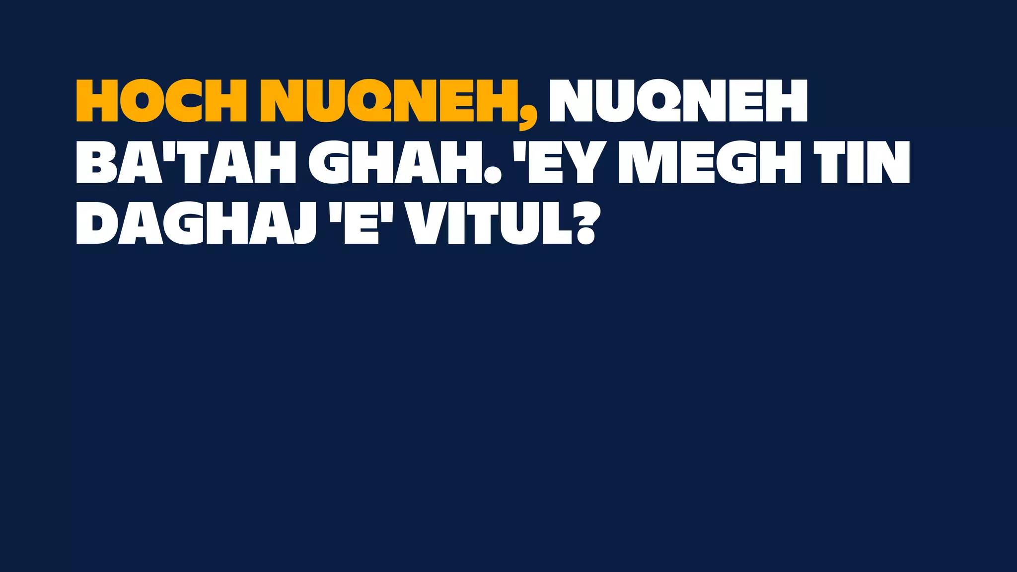 HOCH NUQNEH, NUQNEH
BA'TAH GHAH. 'EY MEGH TIN
DAGHAJ 'E' VITUL?
 