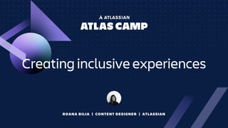ROANA BILIA | CONTENT DESIGNER | ATLASSIAN
Creating inclusive experiences
 