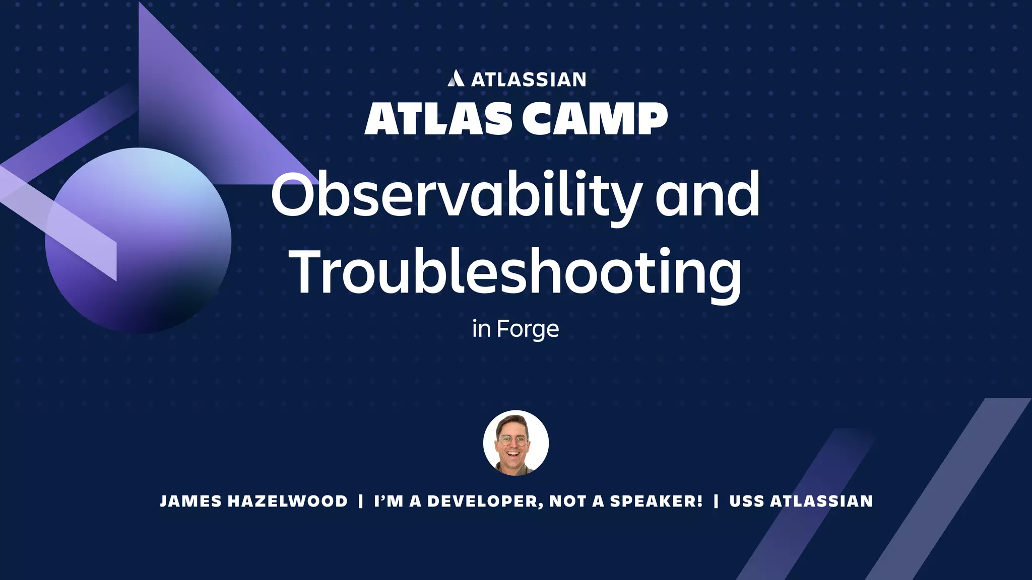 JAMES HAZELWOOD | I’M A DEVELOPER, NOT A SPEAKER! | USS ATLASSIAN
Observability and
Troubleshooting
in Forge
