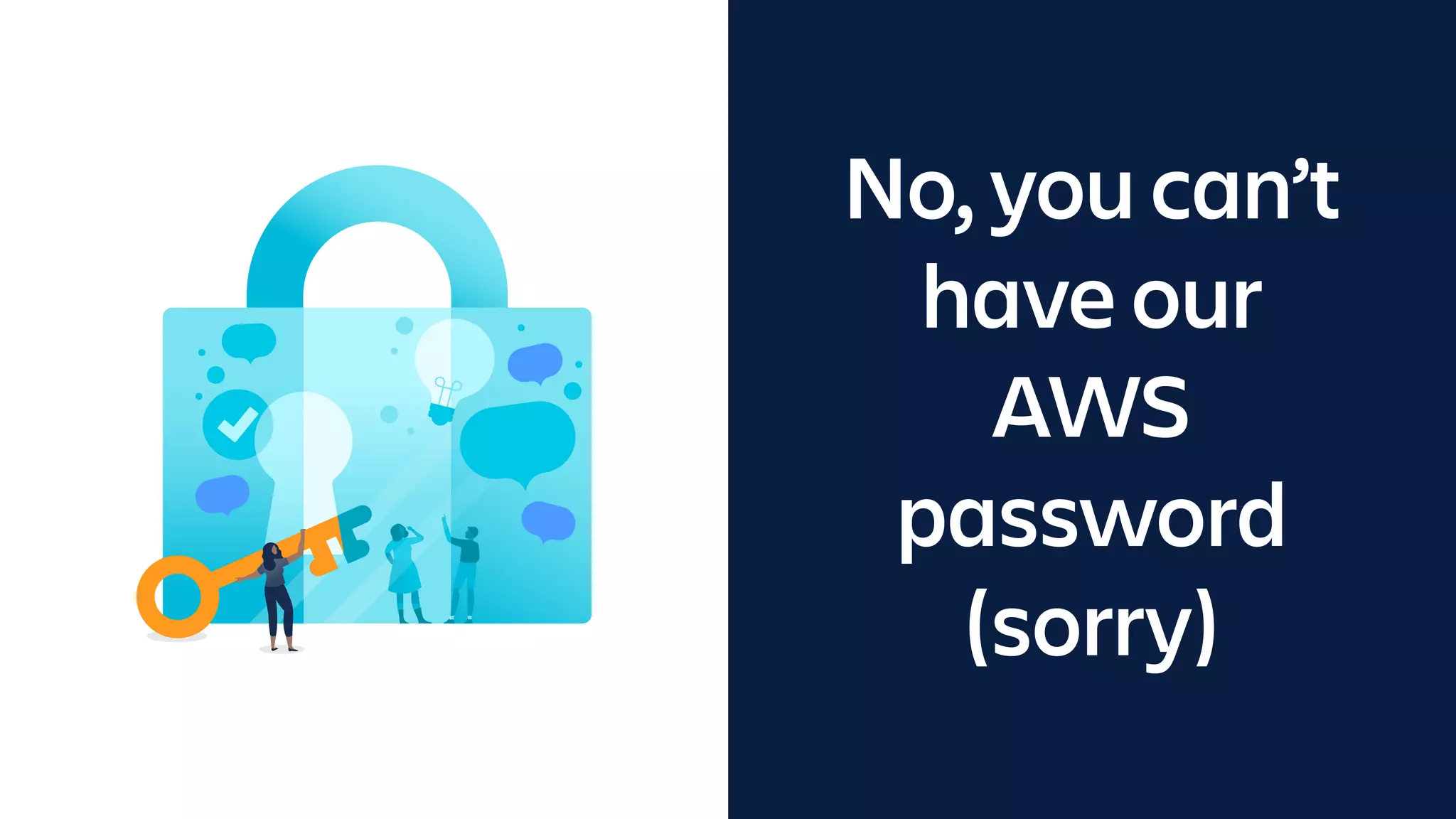 No, you can’t
have our
AWS
password
(sorry)