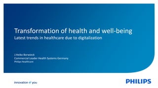 1
J.Heiko Borwieck
Commercial Leader Health Systems Germany
Philips Healthcare
Transformation of health and well-being
Latest trends in healthcare due to digitalization
 