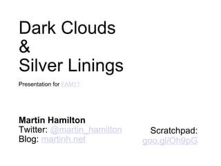Dark Clouds & Silver Linings Presentation for  FAM11 Martin Hamilton Twitter:  @martin_hamilton Blog:  martinh.net Scratchpad: goo.gl/Oh9pG 