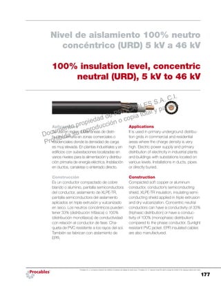 177
Procables S.A. C.I. se reserva el derecho de modificar el contenido del catálogo sin previo aviso. / Procables S.A. C.I. reserves to itself the right to change the content of the catalogue without prior notice.
Applications
It is used in primary underground distribu-
tion grids in commercial and residential
areas where the charge density is very
high. Electric power supply and primary
distribution of electricity in industrial plants
and buildings with substations located on
various levels. Installations in ducts, pipes
or directly buried.
Construction
Compacted soft copper or aluminum
conductor, conductor’s semiconducting
shield, XLPE-TR insulation, insulating semi-
conducting shield applied in triple extrusion
and dry vulcanization. Concentric neutral
conductors can have a conductivity of 33%
(triphasic distribution) or have a conduc-
tivity of 100% (monophasic distribution)
compared to the phase conductor. Sunlight
resistant PVC jacket. EPR insulated cables
are also manufactured.
Aplicaciones
Se usa en redes subterráneas de distri-
bución primaria en zonas comerciales o
residenciales donde la densidad de carga
es muy elevada. En plantas industriales y en
edificios con subestaciones localizadas en
varios niveles para la alimentación y distribu-
ción primaria de energía eléctrica. Instalación
en ductos, canaletas o enterrado directo.
Construcción
Es un conductor compactado de cobre
blando o aluminio, pantalla semiconductora
del conductor, aislamiento de XLPE-TR,
pantalla semiconductora del aislamiento
aplicados en triple extrusión y vulcanizado
en seco. Los neutros concéntricos pueden
tener 33% (distribución trifásica) o 100%
(distribución monofásica) de conductividad
con relación al conductor de fase. Cha-
queta de PVC resistente a los rayos del sol.
También se fabrican con aislamiento de
EPR.
Nivel de aislamiento 100% neutro
concéntrico (URD) 5 kV a 46 kV
100% insulation level, concentric
neutral (URD), 5 kV to 46 kV
Documento propiedad de PROCABLES S.A. C.I.
Prohibida su reproducción o copia total y parcial.
 