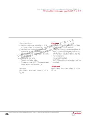 188
Procables S.A. C.I. se reserva el derecho de modificar el contenido del catálogo sin previo aviso. / Procables S.A. C.I. reserves to itself the right to change the content of the catalogue without prior notice.
Features
•	Maximum operating voltages: 5 kV, 8kV,
15 kV, 25 kV, 35kV and 46 kV.
•	Maximum normal operation temperature:
90 ºC. Overload emergency conditions
130 ºC. Short-circuit conditions 250 ºC.
•	Flame retardant.
•	It is sunlight resistant.
•	XLPE-TR insulation is extra-clean and tree
retardant.
Standards
NTC 2186-2, ANSI/ICEA S93-639, NEMA
WC74.
Características
•	Tensión máxima de operación: 5 kV, 8
kV, 15 kV, 25 kV, 35 kV y 46 kV.
•	Temperaturas máximas de operación
normal: 90 °C. En condiciones de emer-
gencia 130 °C. En condiciones de corto
circuito 250 °C.
•	Retardante a la llama.
•	Resistente a la luz solar.
•	El aislamiento de XLPE-TR es extralimpio
y retardante a la arborescencia.
Normas
NTC 2186-2, ANSI/ICEA S93-639, NEMA
WC74.
Nivel de aislamiento 100%, pantalla cinta de cobre, 5 kV a 46 kV
100% insulation level, copper tape shield, 5 kV to 46 kV
Documento propiedad de PROCABLES S.A. C.I.
Prohibida su reproducción o copia total y parcial.
 