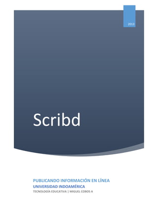 Scribd
2013
PUBLICANDO INFORMACIÓN EN LÍNEA
UNIVERSIDAD INDOAMÉRICA
TECNOLOGÍA EDUCATIVA | MIGUEL COBOS A
 