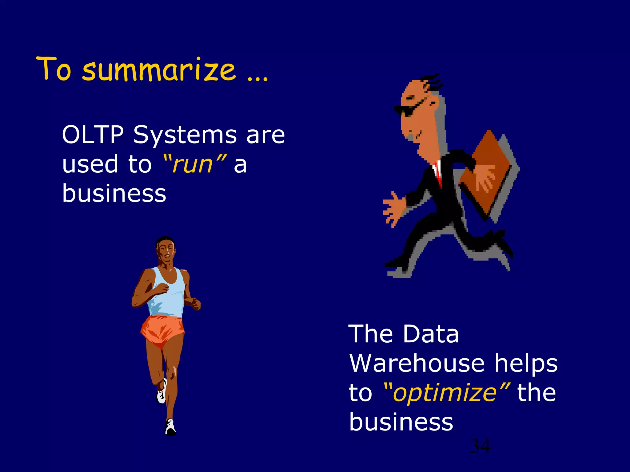 34
To summarize ...
OLTP Systems are
used to “run” a
business
The Data
Warehouse helps
to “optimize” the
business
 