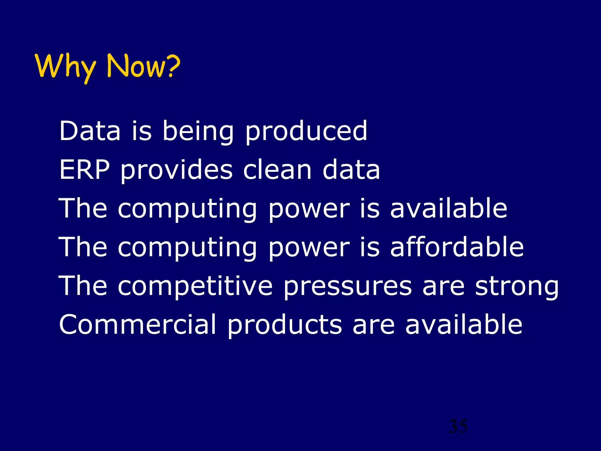 35
Why Now?
Data is being produced
ERP provides clean data
The computing power is available
The computing power is affordable
The competitive pressures are strong
Commercial products are available
 