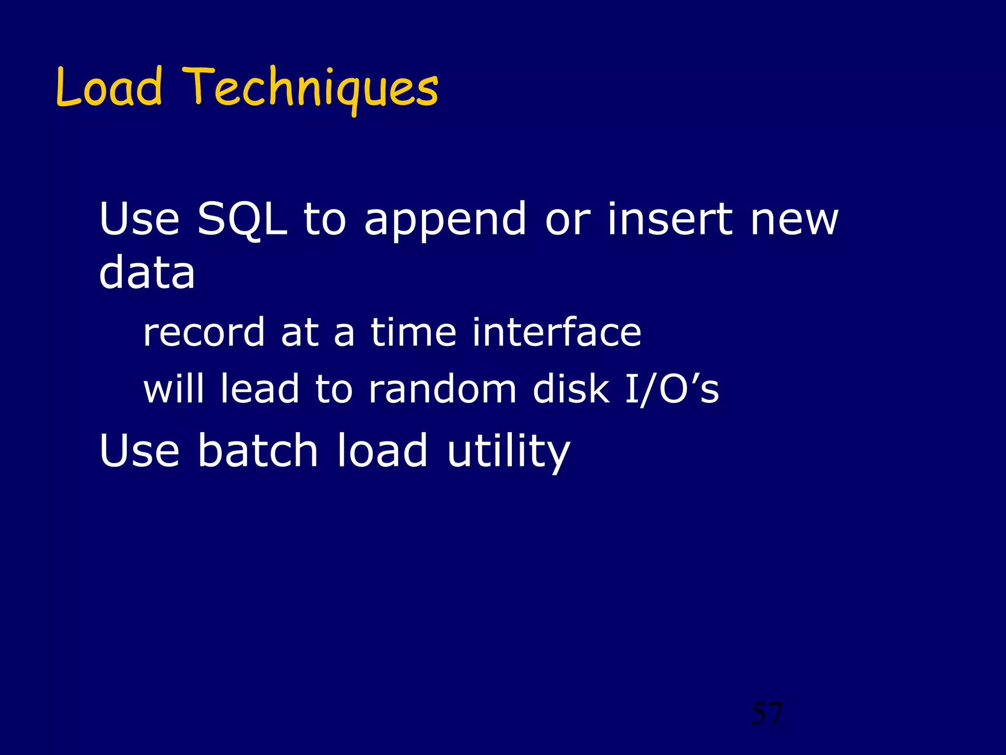 57
Load Techniques
Use SQL to append or insert new
data
record at a time interface
will lead to random disk I/O’s
Use batch load utility
 