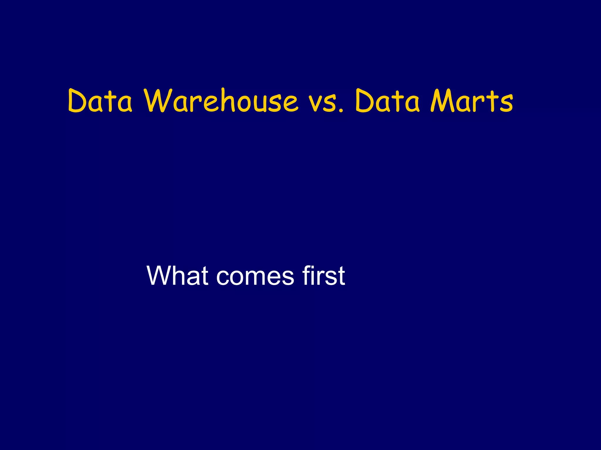 Data Warehouse vs. Data Marts
What comes first
 