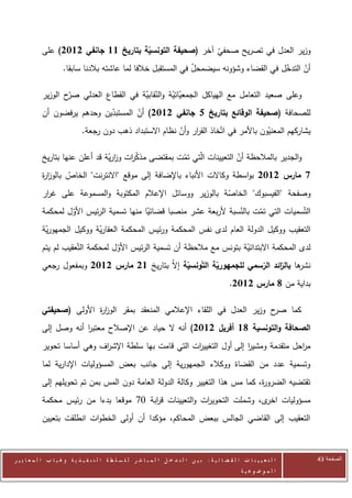 ‫وزير العدل في تصريح صحفي آخر (صحيفة التونسية بتاريخ 11 جانفي 2112) على‬
                                                                 ‫ّ‬
                 ‫أن التدخل في القضاء وشؤونه سيضمحل في المستقبل خالفا لما عاشته بالدنا سابقا.‬
                                                           ‫ّ‬                        ‫ّ‬     ‫ّ‬

            ‫وعلى صعيد التعامل مع الهياكل الجمعياتية والنقابية في القطاع العدلي ّح الوزير‬
                    ‫صر‬                  ‫ّ ّ‬       ‫ّ ّ‬
            ‫للصحافة (صحيفة الوقائع بتاريخ 1 جانفي 2112) أن المستبدين وحدهم يرفضون أن‬
                              ‫ّ‬       ‫ّ‬
                               ‫يشاركهم المعنيون باألمر في اتّخاذ الق ار وأن نظام االستبداد ذهب دون رجعة.‬
                                                            ‫ر ّ‬                           ‫ّ‬

            ‫والجدير بالمالحظة أن التعيينات الّتي تمت بمقتضى مذك ات وزرية قد أعلن عنها بتاريخ‬
                                 ‫اّ‬    ‫ّر‬            ‫ّ‬                  ‫ّ‬
            ‫8 مارس 2112 بواسطة وكاالت األنباء باإلضافة إلى موقع "االنترنت" الخاص بالوز ة‬
            ‫ار‬      ‫ّ‬
            ‫وصفحة "الفيسبوك" الخاصة بالوزير ووسائل اإلعالم المكتوبة والمسموعة على غ ار‬
             ‫ر‬                                                  ‫ّ‬
            ‫التّسميات التي تمت بالنسبة ألربعة عشر منصبا قضائيا منها تسمية الرئيس األول لمحكمة‬
                    ‫ّ‬                       ‫ّ‬                         ‫ّ‬     ‫ّ‬
            ‫التعقيب ووكيل الدولة العام لدى نفس المحكمة ورئيس المحكمة العقارية ووكيل الجمهورية‬
             ‫ّ‬               ‫ّ‬
            ‫لدى المحكمة االبتدائية بتونس مع مالحظة أن تسمية الرئيس األول لمحكمة التّعقيب لم يتم‬
                                    ‫ّ‬                                     ‫ّ‬
            ‫ها ائد الرسمي للجمهورية التونسية إالّ بتاريخ 12 مارس 2112 وبمفعول رجعي‬
                                                                              ‫نشر بالر‬
                                                                                                    ‫بداية من 7 مارس 2112.‬

            ‫ح وزير العدل في اللقاء اإلعالمي المنعقد بمقر الوز ة األولى (صحيفتي‬
                           ‫ار‬                                                 ‫كما صر‬
            ‫الصحافة والتونسية 71 أفريل 2112) أنه ال حياد عن اإلصالح معتبر أنه وصل إلى‬
                        ‫ا‬
            ‫م احل متقدمة ومشير إلى أول التغيي ات التي قامت بها سلطة اإلش اف وهي أساسا تحوير‬
                             ‫ر‬                          ‫ر‬                ‫ا‬              ‫ر‬
            ‫وتسمية عدد من القضاة ووكالء الجمهورية إلى جانب بعض المسؤوليات اإلدارية لما‬
            ‫تقتضيه الضرو ة، كما مس هذا التغيير وكالة الدولة العامة دون المس بمن تم تحويلهم إلى‬
                                                                                ‫ر‬
            ‫مسؤوليات ى، وشملت التحوي ات والتعيينات ق ابة 70 موقعا بدءا من رئيس محكمة‬
                                          ‫ر‬               ‫ر‬                ‫اخر‬
            ‫التعقيب إلى القاضي الجالس ببعض المحاكم، مؤكدا أن أولى الخطوات انطلقت بتعيين‬



‫ا ل ت ع ي ي ن ا ت ا ل ق ض ا ئ ي ة : ب ي ن ا ل ت د خ ل ا ل م ب ا ش ر ل ل س ل ط ة ا ل ت ن ف ي ذ ي ة وغ ي ا ب ا ل م ع ا ي ي ر‬   ‫الصفحة 34‬
                                                                                                         ‫ا ل م وض وع ي ة‬
 