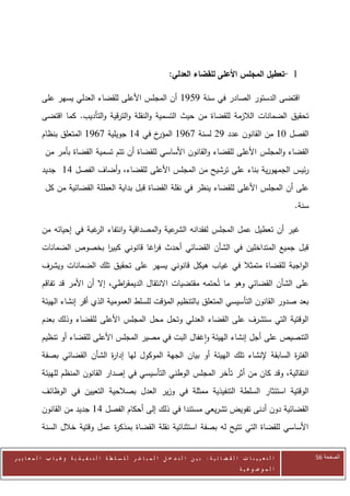 ‫0 -تعطيل المجلس األعلى للقضاء العدلي:‬

            ‫اقتضى الدستور الصادر في سنة 2520 أن المجلس األعلى للقضاء العدلي يسهر على‬
            ‫تحقيق الضمانات الالزمة للقضاة من حيث التسمية والنقلة والترقية والتأديب. كما اقتضى‬
            ‫خ في 20 جويلية 0620 المتعلق بنظام‬‫الفصل 70 من القانون عدد 22 لسنة 0620 المؤر‬
              ‫القضاء والمجلس األعلى للقضاء والقانون األساسي للقضاة أن تتم تسمية القضاة بأمر من‬
            ‫رئيس الجمهورية بناء على ترشيح من المجلس األعلى للقضاء، وأضاف الفصل 41 جديد‬
              ‫على أن المجلس األعلى للقضاء ينظر في نقلة القضاة قبل بداية العطلة القضائية من كل‬
                                                                                                                             ‫سنة.‬

            ‫عية والمصداقية وانتفاء غبة في إحيائه من‬
                            ‫الر‬                    ‫غير أن تعطيل عمل المجلس لفقدانه الشر‬
            ‫قبل جميع المتداخلين في الشأن القضائي أحدث ف اغا قانوني كبير بخصوص الضمانات‬
                           ‫ا‬             ‫ر‬
            ‫الواجبة للقضاة متمثال في غياب هيكل قانوني يسهر على تحقيق تلك الضمانات ويشرف‬
            ‫على الشأن القضائي وهو ما تُحتمه مقتضيات االنتقال الديمق اطي، إال أن األمر قد تفاقم‬
                                     ‫ر‬
            ‫بعد صدور القانون التأسيسي المتعلق بالتنظيم المؤقت للسلط العمومية الذي أقر إنشاء الهيئة‬
            ‫الوقتية التي ستشرف على القضاء العدلي وتحل محل المجلس األعلى للقضاء وذلك بعدم‬
            ‫التنصيص على أجل إنشاء الهيئة واغفال البت في مصير المجلس األعلى للقضاء أو تنظيم‬
            ‫الفت ة السابقة إلنشاء تلك الهيئة أو بيان الجهة الموكول لها إدا ة الشأن القضائي بصفة‬
                               ‫ر‬                                                         ‫ر‬
            ‫انتقالية، وقد كان من أثر تأخر المجلس الوطني التأسيسي في إصدار القانون المنظم للهيئة‬
            ‫الوقتية استئثار السلطة التنفيذية ممثلة في وزير العدل بصالحية التعيين في الوظائف‬
            ‫القضائية دون أدنى تفويض تشريعي مستندا في ذلك إلى أحكام الفصل 20 جديد من القانون‬
            ‫األساسي للقضاة التي تتيح له بصفة استثنائية نقلة القضاة بمذك ة عمل وقتية خالل السنة‬
                                 ‫ر‬


‫ا ل ت ع ي ي ن ا ت ا ل ق ض ا ئ ي ة : ب ي ن ا ل ت د خ ل ا ل م ب ا ش ر ل ل س ل ط ة ا ل ت ن ف ي ذ ي ة وغ ي ا ب ا ل م ع ا ي ي ر‬          ‫الصفحة 65‬
                                                                                                         ‫ا ل م وض وع ي ة‬
 