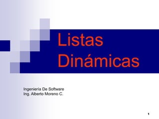 1
Listas
Dinámicas
Ingeniería De Software
Ing. Alberto Moreno C.
 