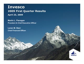 Invesco
2009 First Quarter Results
April 23, 2009

Martin L. Flanagan
President & Chief Executive Officer


Loren M. Starr
Chief Financial Officer
 