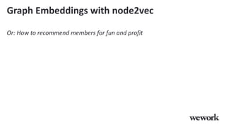 Graph Embeddings with node2vec
Or: How to recommend members for fun and profit
 