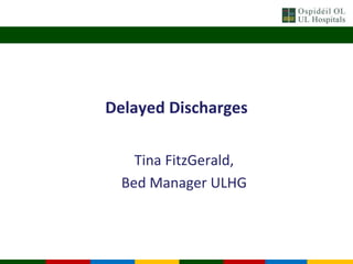 Delayed Discharges
Tina FitzGerald,
Bed Manager ULHG
 
