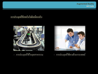 Augmented Reality
                                                                    AR Code



การประยุกต์ ใช้ เทคโนโลยีเสมือนจริง




   - การประยุกต์ใช้ในอุตสาหกรรม       - การประยุกต์ใช้ทางด้านการแพทย์
 