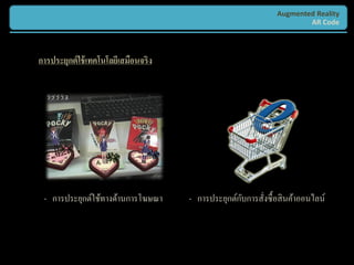 Augmented Reality
                                                                       AR Code



การประยุกต์ ใช้ เทคโนโลยีเสมือนจริง




 - การประยุกต์ใช้ทางด้านการโฆษณา                    ั
                                      - การประยุกต์กบการสังซื้ อสิ นค้าออนไลน์
                                                          ่
 