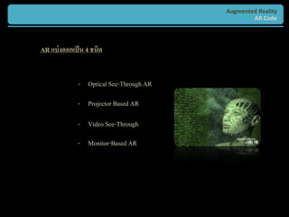 Augmented Reality
                                                AR Code



AR แบ่ งออกเป็ น 4 ชนิด


             - Optical See-Through AR

             - Projector Based AR

             - Video See-Through
             - Monitor-Based AR
 