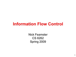 1
Information Flow Control
Nick Feamster
CS 6262
Spring 2009
 