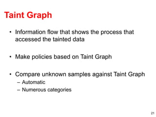 21
Taint Graph
• Information flow that shows the process that
accessed the tainted data
• Make policies based on Taint Gra...