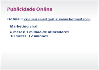 Publicidade Online

Hotmail: ‘crie seu email grátis: www.hotmail.com’

 Marketing viral
 6 meses: 1 milhão de utilizadores
 18 meses: 12 milhões
 