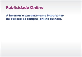 Publicidade Online

A internet é extremamente importante
na decisão de compra (online ou não).
 