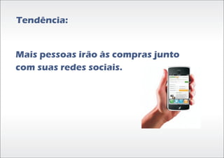Tendência:


Mais pessoas irão às compras junto
com suas redes sociais.
 