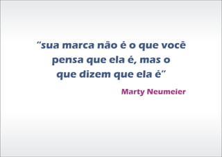 “sua marca não é o que você
   pensa que ela é, mas o
    que dizem que ela é”
               Marty Neumeier
 
