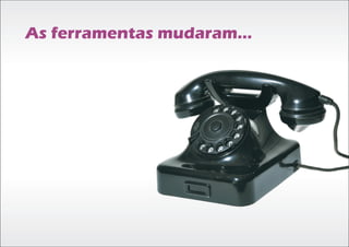 As ferramentas mudaram...
 