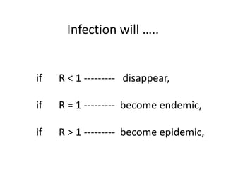 Infection will …..

if

R < 1 --------- disappear,

if

R = 1 --------- become endemic,

if

R > 1 --------- become epidemic,

 