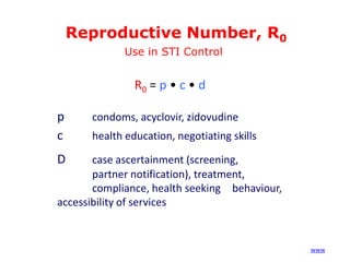 Reproductive Number, R0
Use in STI Control

R0 = p • c • d
p
c

condoms, acyclovir, zidovudine
health education, negotiating skills

D

case ascertainment (screening,
partner notification), treatment,
compliance, health seeking behaviour,
accessibility of services

(www)

 