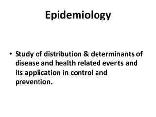 Epidemiology
• Study of distribution & determinants of
disease and health related events and
its application in control and
prevention.

 