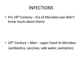 INFECTIONS
• Pre 19th Century – Era of Microbes (we didn’t
know much about them)

• 20th Century – Man – upper hand Vs Microbes
(antibiotics, vaccines, safe water, sanitation)

 