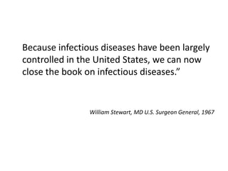 Because infectious diseases have been largely
controlled in the United States, we can now
close the book on infectious diseases.”

William Stewart, MD U.S. Surgeon General, 1967

 