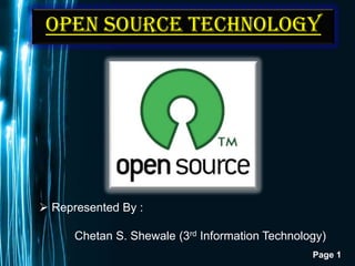 Open Source Technology




 Represented By :

      Chetan S. Shewale (3rd Information Technology)
                                                 Page 1
 
