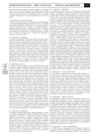 17DIÁRIOOFICIALDOESTADO SÉRIE3 ANOVIII Nº064 FORTALEZA,06DEABRILDE2016
aplicações da engenharia genética: clonagem, transgênicos. 8 Interação
entre os seres vivos: conceitos básicos em ecologia; relações tróficas
(cadeias e teias alimentares; distribuição natural da matéria e da energia
e concentração de pesticidas e de subprodutos radiativos); relações
ecológicas limitadoras do crescimento populacional; ecossistemas do
Brasil.
2.3. DISCIPLINA - EDUCAÇÃO FÍSICA:
1 Histórico da Educação Física. 2 A Educação Física enquanto linguagem.
3 O Processo ensino-aprendizagem na Educação Física. 4 Construindo
competências e habilidades em Educação Física. 5 Avaliação em Educação
Física. 6 Educação Física e sociedade. 7 Fundamentos didático-
pedagógicos da educação física. 8 Atividade física e saúde. 9 Crescimento
e desenvolvimento. 10 Aspectos da aprendizagem motora. 11 Aspectos
sócio históricos da educação física. 12 Política educacional e educação
física. 13 Cultura e educação física. 14 Aspectos da competição e
cooperação no cenário escolar.
2.4. DISCIPLINA - FILOSOFIA:
1 Filosofia e conhecimento: Pré-Socráticos; Sofistas; Sócrates, Platão e
Aristóteles; Patrística (Santo Agostinho); Escolástica (Santo Tomás de
Aquino); Racionalismo (Descartes); Empirismo (Bacon e Locke); o
Criticismo Kantiano; o Idealismo Hegeliano; Materialismo Histórico e
Dialético; Fenomenologia; a Escola de Frankfurt e a Teoria Crítica
(Razão Instrumental e Razão Crítica). 2 Filosofia da Arte; Filosofia da
Moral; Filosofia da Ciência; as Ciências da Natureza e as Ciências
Humanas; a Epistemologia Contemporânea (Popper, Bachelard,
Feyerabend, Lakatos e Kuhn). 3 Filosofia Política: pensamento político
grego e medieval; o pensamento político em Maquiavel, Hobbes, Locke,
Montesquieu, Rousseau, Kant, Hegel e Marx; Filosofia da Linguagem
(Wittgenstein, John Searle) a Pós-modernidade: Lyotard, Foucault,
Deleuze, Derrida. 4 O Ensino de Filosofia no Ensino Médio:
Determinações Legais; As reflexões acerca do ensino de Filosofia no
Ensino Médio; as estratégias didáticas e a seleção de conteúdos.
2.5. DISCIPLINA - FÍSICA:
1 História e Evolução das Ideias da Física: cosmologia antiga; a física
de Aristóteles; origens da mecânica; surgimento da teoria da relatividade
e da teoria quântica. 2 Mecânica: cinemática escalar, cinemática
vetorial; movimento circular; leis de Newton e suas aplicações; trabalho;
potência; energia, conservação e suas transformações, impulso;
quantidade de movimento, conservação da quantidade de movimento;
gravitação universal; estática dos corpos rígidos; estática dos fluidos;
princípios de Pascal, Arquimedes e Stevin. 3 Termodinâmica: calor e
temperatura; temperatura e dilatação térmica; calor específico; trocas
de calor; mudança de fase e diagramas de fases; propagação do calor;
teoria cinética dos gases; energia interna; lei de Joule; transformações
gasosas; leis da termodinâmica: entropia e entalpia; máquinas térmicas;
ciclo de Carnot. 4 Eletromagnetismo: introdução à eletricidade; campo
elétrico; lei de Gauss; potencial elétrico; corrente elétrica; potência
elétrica e resistores; circuitos elétricos; campo magnético; lei de
Ampère; lei de Faraday; propriedades elétricas e magnéticas dos
materiais; equações de Maxwell; radiação. 5 Ondulatória: movimento
harmônico simples; oscilações livres, amortecidas e forçadas; ondas;
ondas sonoras e eletromagnéticas; frequências naturais e ressonância;
Ótica Geométrica: reflexão e refração da luz; instrumentos ópticos –
características e aplicações. 6 Ótica Física: interferência; difração;
polarização. 7 Física Moderna: introdução a Relatividade Especial,
transformação de Lorentz; equivalência Massa-Energia; natureza
ondulatória-corpuscular da matéria; teoria quântica da matéria e da
radiação; modelo do átomo de hidrogênio; núcleo atômico; energia
nuclear. 8 Ensino de Física: conhecimento científico e habilidade didática
no ensino de Física; A construção do conhecimento no ensino da
Física: abordagens metodológicas; Avaliação de aprendizagem.
2.6. DISCIPLINA - GEOGRAFIA:
1 Introdução: tratamento didático para o ensino da Geografia; o sentido
do aprendizado da geografia; competências/habilidades em geografia. 2
Geopolítica e Econômica: o espaço como produto do homem;
capitalismo; desenvolvimento e subdesenvolvimento; economia do pós-
guerra; o Brasil, a nova ordem mundial e a globalização; o comércio
internacional; o Mercosul; a economia mundial e do Brasil; o problema
da dívida externa; energia e transporte; a agropecuária; o comércio; a
indústria; os serviços; as relações de trabalho; as desigualdades sociais e
a exploração humana; a revolução técnico-científica. 3 Geografia da
população: a população e as formas de ocupação do espaço; os contrastes
regionais do Brasil; urbanização e metropolização. 4 Ecologia:
ecossistemas naturais; impactos ambientais; recursos naturais e
devastação histórica; política ambiental.
2.7. DISCIPLINA - HISTÓRIA:
1 Introdução aos estudos históricos: historicidade do conhecimento
histórico; metodologias e conceitos da ciência história; periodização e
tempo; o historiador e seu trabalho; conhecimento e verdade em história.
2 Pré-história: primórdios da humanidade no continente: Americano
(Brasil), África, Ásia, Europa. Idade Antiga: Organização sócio, política,
econômica e cultural (Egito, Mesopotâmia, Palestina, Fenícia, Pérsia e
África). 3 Antiguidade Clássica: organização sócio, política, econômica e
cultural das Civilizações Greco Romana. 4 Idade Média: a sociedade europeia
(do séc. V ao XV); o império bizantino; o islamismo; os reinos africanos
no século V ao XV. 5 Idade Moderna: o renascimento comercial a
estruturação da escravidão africana e a diáspora dos povos africanos e o
declínio do feudalismo; os grandes estados nacionais; a revolução cultural
do renascimento; o humanismo; a reforma e a contrarreforma; as grandes
navegações; o absolutismo monárquico. 6 Idade Contemporânea: a
revolução francesa; revolução industrial; o liberalismo, o socialismo, o
sindicalismo, o anarquismo e o catolicismo social; as independências na
América espanhola; Imperialismo europeu e norte-americano no séc.
XIX; a 1ª guerra mundial; a revolução russa; a crise de 1929; o nazi-
fascismo; a 2ª guerra mundial; o bloco capitalista e o bloco socialista; a
guerra fria; a nova ordem mundial; América Latina e as lutas sociais; o
socialismo em Cuba e na China; integração e conflito em um mundo
globalizado. 7 História do Brasil: organização sócio, política, econômica
e cultural no Brasil Colonial; escravidão e resistência negra e indígena;
cultura e religiosidade africana e indígena; a crise do sistema colonial,
movimento de independência; a família real no Brasil; independência;
Primeiro Império; Período Regencial e as revoluções sociais Cabanagem,
Balaiada, Farroupilha, Sabinada, Revolta dos Malês, Quebra Quilo Segundo
Império, a proclamação da república; da republica oligárquica à revolução
de 30; a ditadura de 30 a 45, redemocracia; a ditadura de 60 a 1985;
redemocratização e globalização. 8 História do Ceará: o processo de
ocupação e produção no espaço cearense; a sociedade cearense no período
colonial; a escravidão no Ceará; o negro e o índio nos modos de produção
econômica; a luta e resistência de negros e índios; Ceará no processo de
Independência; Revolução de 1817, 1824, Sedição de Pinto Madeira (1831),
as lutas fratricidas, a dizimação das nações indígenas; Ceará no período
regencial; o binômio couro e algodão e o processo de urbanização;
resistência e abolição no Ceará; Juazeiro e Caldeirão; a sociedade cearense
no contexto sócio, político, econômico e cultural dos séculos XX e XXI.
2.8. DISCIPLINA - LÍNGUA ESPANHOLA:
1. Interpretação e compreensão dos diversos aspectos textuais; uso e
domínio das Estratégias de Leitura: compreensão geral do texto;
reconhecimento de informações específicas; inferência e predição;
palavras cognatas e falsos cognatos; abordagem da linguagem sob novos
enfoques. 2 Vocabulário: domínio de vocabulário compatível com a
interpretação e elaboração de texto, dentro do conteúdo exigido. 3
Aspectos gramaticais: el alfabeto gráfico y oral; artículos; pronombres;
personales de tratamiento; presente de indicativo: ser, estar y tener;
adjetivos posesivos, la familia; contracciones; combinaciones; perífrasis
de futuro; lugares y medios de transporte; los numerales; el articulo
neutro LO; objetos variados; los colores; adverbios y expresiones de
tiempo; verbos; pronombres demostrativos; adverbios y pronombres
interrogativos; formación del plural. 4 Aprendizagens em língua
estrangeira. 5 Relação entre Língua, cultura e sociedade.
2.9. DISCIPLINA - LÍNGUA INGLESA:
1 Interpretação e compreensão dos diversos aspectos textuais; uso e
domínio das Estratégias de Leitura: compreensão geral do texto;
reconhecimento de informações específicas; inferência e predição; palavras
cognatas e falsos cognatos; abordagem da linguagem sob novos enfoques.
2 Vocabulário: domínio de vocabulário compatível com a interpretação e
elaboração de texto, dentro do conteúdo exigido. 3 Aspectos gramaticais:
conhecimento dos tempos e modos verbais. 4 Verb “to be”, regular/
irregular verbs (simple present and simple past). 5 Present continuous. 6
Past continuous. 7 Present perfect and past perfect. 8 Present perfect
continuous. 9 Future tense: will; going to - nas diversas formas (afirmativa,
negativa e interrogativa). 10 Imperative. 11 Modals: can, could, should,
must, have, may. 12 Passive voice. 13 Uso de preposições e conjunções.
14 Formação e classe de palavras; pronomes: personal pronouns (object
pronouns, subject pronouns); possessive pronouns; possessive adjectives;
relative clauses: who/that/which/whose/whom/where. 15 Comparatives
and superlatives: possessive case. 16 Aprendizagens em língua estrangeira;
relação entre Língua, cultura e sociedade.
2.10. DISCIPLINA - LÍNGUA PORTUGUESA:
I - LITERATURA. 1 A linguagem literária. 2 O Barroco no Brasil. 3 O
Arcadismo no Brasil. 4 O Romantismo - a prosa no Brasil. 5 O Realismo-
Naturalismo no Brasil. 6 O Parnasianismo no Brasil. 7 O Simbolismo no
 