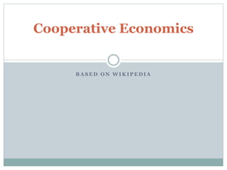 B A S E D O N W I K I P E D I A
Cooperative Economics
 