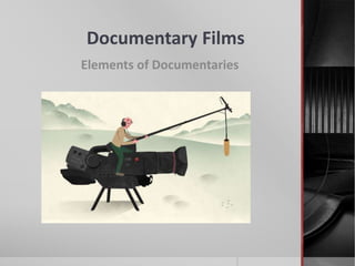 Documentary Films
Elements of Documentaries
 