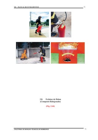 MF – MANUAL DE FUNDAMENTOS 71
COLETÂNEA DE MANUAIS TÉCNICOS DE BOMBEIROS 71
3.8. Extintor de Halon
(Composto Halogenado)
(Fig. 2.44)
 