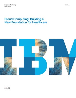 Corporate Marketing             Healthcare
White paper




Cloud Computing: Building a
New Foundation for Healthcare
 