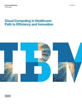 Corporate Marketing                 Healthcare
White paper




Cloud Computing in Healthcare:
Path to Efficiency and Innovation
 