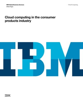 IBM Global Business Services      Cloud Computing
White Paper




Cloud computing in the consumer
products industry
 