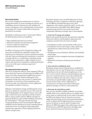 IBM Financial Services Sector
Survey Whitepaper




Key success factors                                                  Beyond the strategic vision, successful deployment of cloud
Just as service management considerations are critical to            technology will require a pragmatic, evolutionary approach—
realizing the benefits of a cloud computing environment, so is       one that IBM has developed through its many cloud
establishing a dynamic infrastructure, with capabilities for         engagements with customers around the world—as well as the
resource virtualization, service standardization and automated       many cloud projects within IBM. Today, IBM is helping
provisioning of IT resources (which delivers the greatest            organizations get started on the journey toward cloud
potential for cost savings).                                         computing by following six strategic steps to cloud adoption.

Specifically, an infrastructure that is “cloud-ready” will have      1. Create the IT strategy and roadmap
the following characteristics and capabilities:                      Begin by determining the goals for the organization regarding
                                                                     cloud service delivery, and the platform requirements and
•	   Open-standards-based and service-oriented                       complexity associated with each. Goals can include:
•	   Advanced virtualization and automated management
•	   Common components and processes                                 •	   Centralization to reduce costs and number of data centers
•	   Advanced security and resiliency.                               •	   Consolidation of servers and storage to reduce capital costs,
                                                                          operational costs, software license fees and the carbon
In addition to the gap in service-management readiness, the               footprint
survey also revealed that few respondents outside of the             •	   Virtualization to increase hardware utilization and standardize
financial services industry have a mature virtualization strategy,        virtual images
with only 18 percent indicating that virtualization is considered    •	   Automation of service management processes and application
a strategic objective or a transformative technology. Among               migration
financial services organizations, a higher adoption rate was         •	   Optimization of resources and dynamic provisioning of
evident, with 30 percent of respondents considering themselves            services.
to be in one of the top two maturity categories for
virtualization.                                                      2. Assess and select workloads for cloud
                                                                     Identifying and prioritizing workloads that are candidates for
The steps toward cloud computing                                     cloud delivery is the next step. Workloads that are amenable to
With an IT strategy that embraces cloud computing, CIOs can          standardization, that are self-contained applications or that
better satisfy their customers through improved visibility of IT     have a service-oriented architecture will potentially be easier to
resource use, better responsiveness, simplification and cost-        move into a cloud environment. Conversely, workloads that
effective service delivery. Properly implemented, cloud              will be more difficult, risky and costly to migrate to a cloud
computing can help lower costs, increase IT responsiveness           environment are typically highly complex, require high
and optimize service delivery. Cloud computing can also              amounts of data transfer, involve a high degree of
increase the range of an organization’s services, applications       customization or are legacy systems that would require
and capabilities available to customers.                             significant redesign to conform to cloud architecture.

Defining a cloud adoption strategy and following the correct         3. Determine the cloud delivery model
pathway to adoption are essential to success. This can be the        Once you have identified candidate workloads, you can then
most challenging phase of the adoption process, and it is the        establish which are best suited for delivery via a public cloud, a
stage at which most survey respondents said they would be            private cloud, or a hybrid of both. As seen earlier in this paper,
likely to request outside assistance. IBM has developed an           the IBM cloud adoption index for financial services firms
approach, detailed in a paper entitled “Defining a framework         suggest that data mining, security and transactional databases
for cloud adoption”4. This paper describes the cloud                 are the workloads with the highest push factors and lowest
Computing Adoption Framework developed by IBM, and                   barriers for delivery in a private cloud. For public cloud
establishes common definitions for cloud computing delivery          delivery, the IBM index suggests that conferencing, voice-over-
models and services. It is designed to help organizations            IP infrastructure and WAN capacity have the highest push
formalize their approach to cloud computing and build an             factors and lowest barriers for financial services firms.
effective strategic vision.


                                                                                                                                        9
 