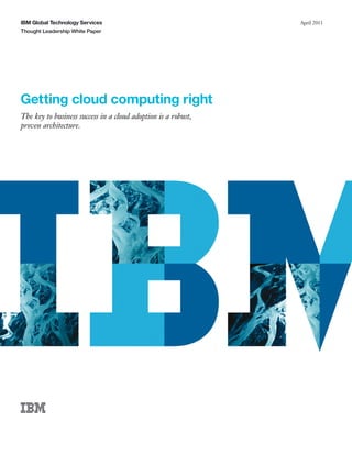 IBM Global Technology Services                                 April 2011
Thought Leadership White Paper




Getting cloud computing right
The key to business success in a cloud adoption is a robust,
proven architecture.
 
