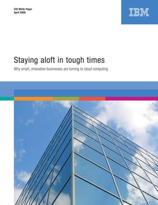 CIO White Paper
April 2009




Staying aloft in tough times
Why smart, innovative businesses are turning to cloud computing
 