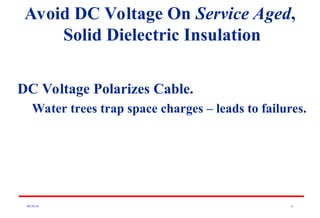 08/30/24 6
Avoid DC Voltage On Service Aged,
Solid Dielectric Insulation
DC Voltage Polarizes Cable.
Water trees trap space charges – leads to failures.
 
